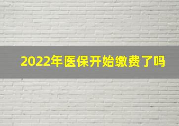 2022年医保开始缴费了吗