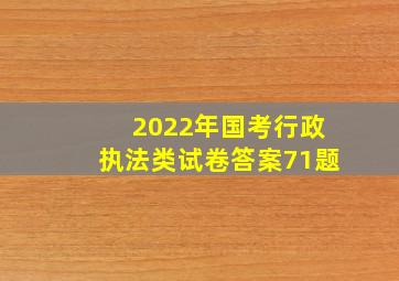 2022年国考行政执法类试卷答案71题