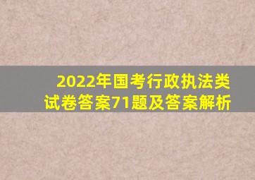 2022年国考行政执法类试卷答案71题及答案解析