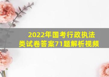 2022年国考行政执法类试卷答案71题解析视频