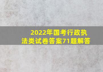 2022年国考行政执法类试卷答案71题解答