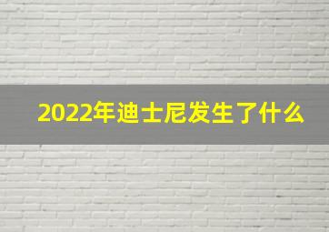 2022年迪士尼发生了什么