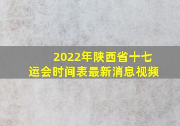 2022年陕西省十七运会时间表最新消息视频