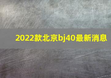 2022款北京bj40最新消息