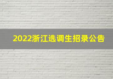 2022浙江选调生招录公告