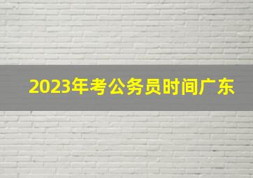 2023年考公务员时间广东