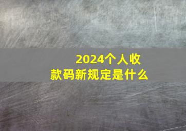 2024个人收款码新规定是什么