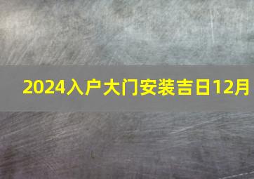 2024入户大门安装吉日12月