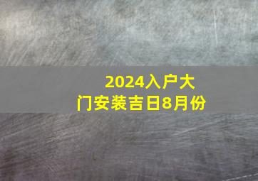 2024入户大门安装吉日8月份