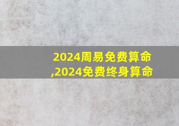 2024周易免费算命,2024免费终身算命