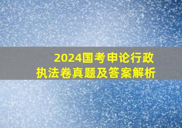 2024国考申论行政执法卷真题及答案解析