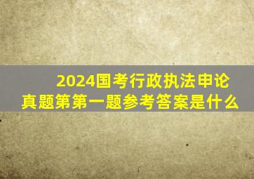 2024国考行政执法申论真题第第一题参考答案是什么