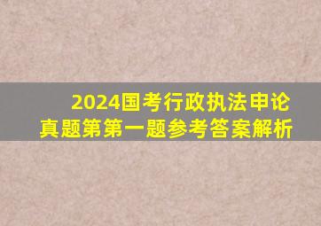 2024国考行政执法申论真题第第一题参考答案解析