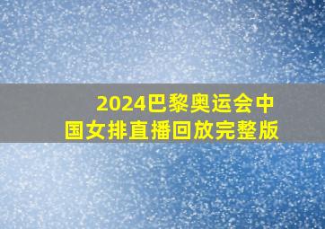 2024巴黎奥运会中国女排直播回放完整版