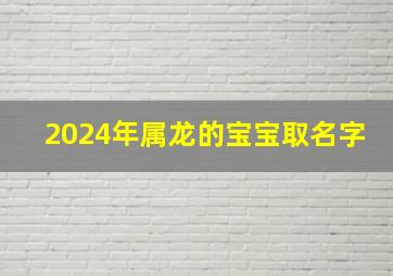 2024年属龙的宝宝取名字