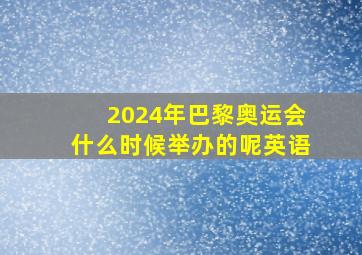 2024年巴黎奥运会什么时候举办的呢英语