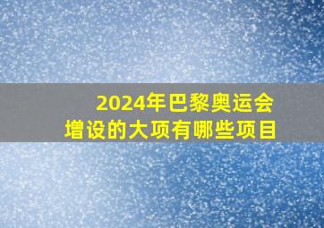 2024年巴黎奥运会增设的大项有哪些项目