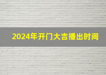 2024年开门大吉播出时间