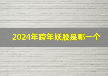 2024年跨年妖股是哪一个