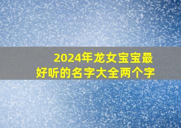 2024年龙女宝宝最好听的名字大全两个字