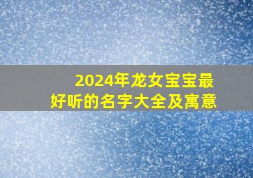 2024年龙女宝宝最好听的名字大全及寓意