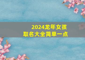 2024龙年女孩取名大全简单一点