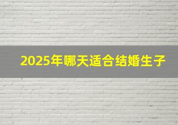 2025年哪天适合结婚生子