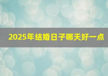 2025年结婚日子哪天好一点