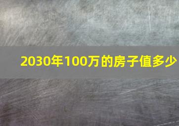 2030年100万的房子值多少