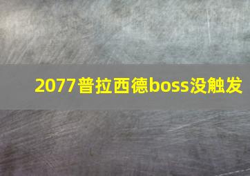 2077普拉西德boss没触发