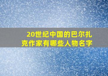 20世纪中国的巴尔扎克作家有哪些人物名字