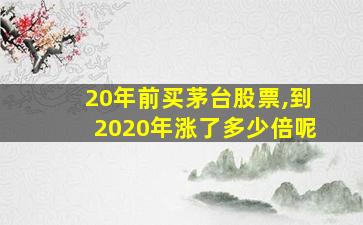 20年前买茅台股票,到2020年涨了多少倍呢