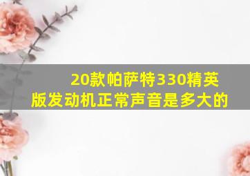 20款帕萨特330精英版发动机正常声音是多大的