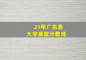 21年广东各大学录取分数线