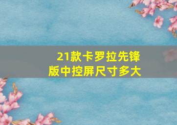 21款卡罗拉先锋版中控屏尺寸多大