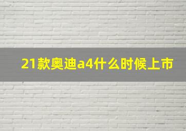 21款奥迪a4什么时候上市