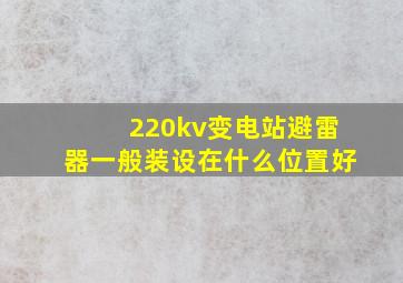 220kv变电站避雷器一般装设在什么位置好