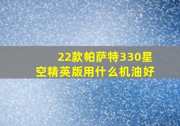 22款帕萨特330星空精英版用什么机油好