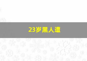 23岁黑人遭