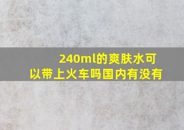 240ml的爽肤水可以带上火车吗国内有没有