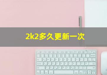 2k2多久更新一次