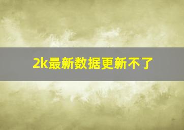 2k最新数据更新不了