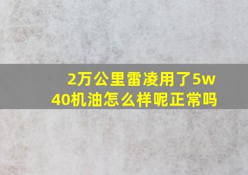 2万公里雷凌用了5w40机油怎么样呢正常吗