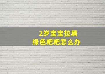 2岁宝宝拉黑绿色粑粑怎么办