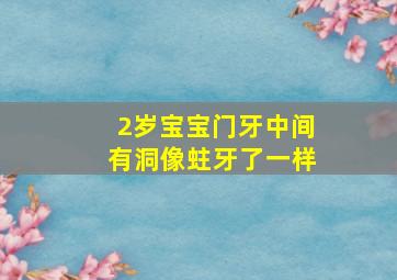 2岁宝宝门牙中间有洞像蛀牙了一样