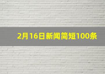 2月16日新闻简短100条