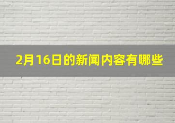 2月16日的新闻内容有哪些