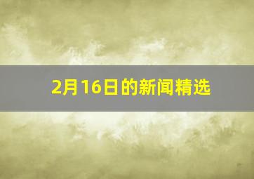 2月16日的新闻精选