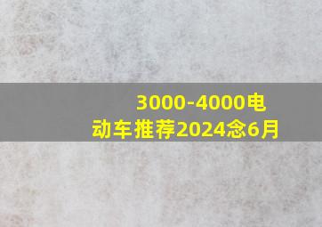 3000-4000电动车推荐2024念6月