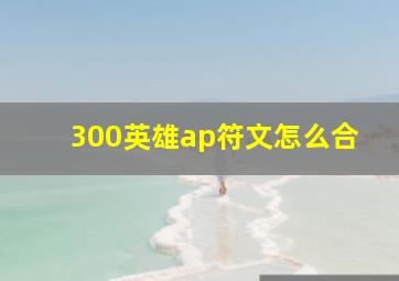 300英雄ap符文怎么合